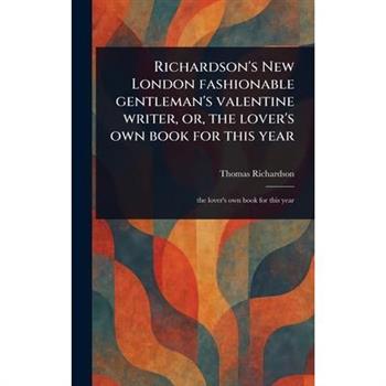 Richardson's New London Fashionable Gentleman's Valentine Writer, or, the Lover's Own Book for This Year