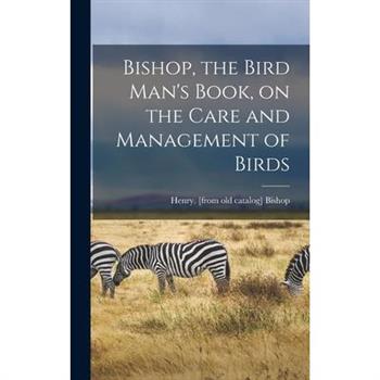 Bishop, the Bird Man’s Book, on the Care and Management of Birds