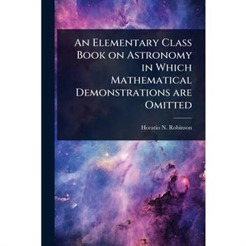 An Elementary Class Book on Astronomy in Which Mathematical Demonstrations are Omitted