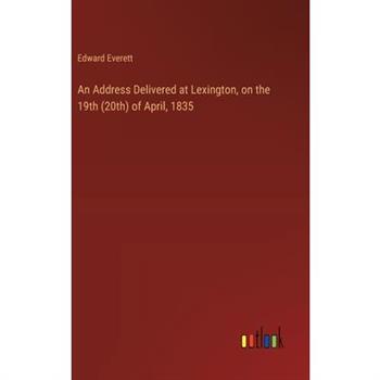 An Address Delivered at Lexington, on the 19th (20th) of April, 1835