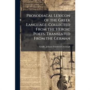 Prosodiacal Lexicon of the Greek Language; Collected From the Heroic Poets. Translated From the German