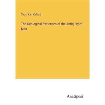 The Geological Evidences of the Antiquity of Man