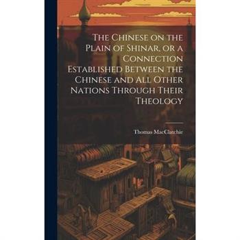 The Chinese on the Plain of Shinar, or a Connection Established Between the Chinese and all Other Nations Through Their Theology
