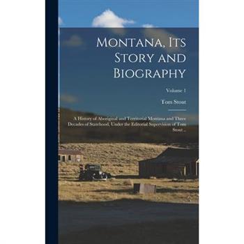 Montana, its Story and Biography; a History of Aboriginal and Territorial Montana and Three Decades of Statehood, Under the Editorial Supervision of Tom Stout ..; Volume 1
