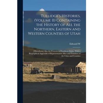 Tullidge's Histories, (volume II) Containing the History of all the Northern, Eastern and Western Counties of Utah; [microform] Also the Counties of Southern Idaho. With a Biographical Appendix of Rep