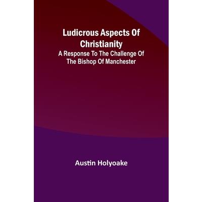Ludicrous Aspects Of Christianity; A Response To The Challenge Of The Bishop Of Manchester