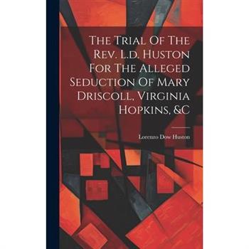 The Trial Of The Rev. L.d. Huston For The Alleged Seduction Of Mary Driscoll, Virginia Hopkins, &c