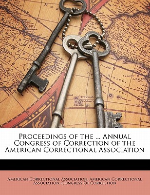 Proceedings of the ... Annual Congress of Correction of the American Correctional Association