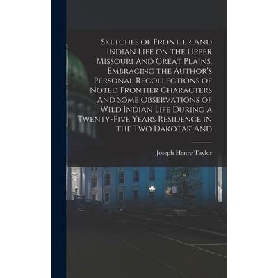 Sketches of Frontier And Indian Life on the Upper Missouri And Great Plains. Embracing the Author’s Personal Recollections of Noted Frontier Characters And Some Observations of Wild Indian Life During