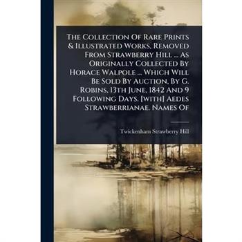The Collection Of Rare Prints & Illustrated Works, Removed From Strawberry Hill ... As Originally Collected By Horace Walpole ... Which Will Be Sold By Auction, By G. Robins, 13th June, 1842 And 9 Fol