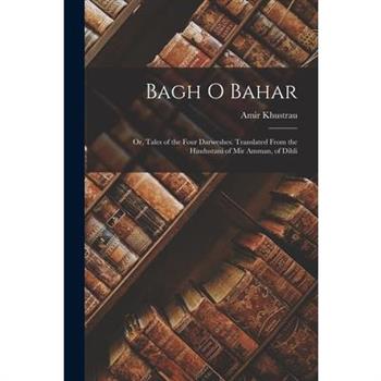 Bagh o Bahar; or, Tales of the Four Darweshes. Translated From the Hindustani of Mir Amman, of Dihli