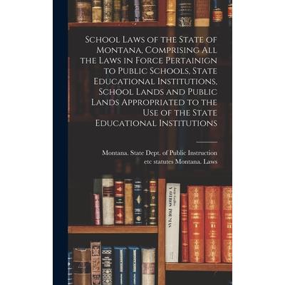 School Laws of the State of Montana, Comprising all the Laws in Force Pertainign to Public Schools, State Educational Institutions, School Lands and Public Lands Appropriated to the use of the State E