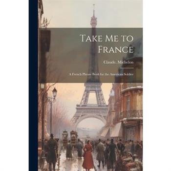 Take Me to France; a French Phrase Book for the American Soldier