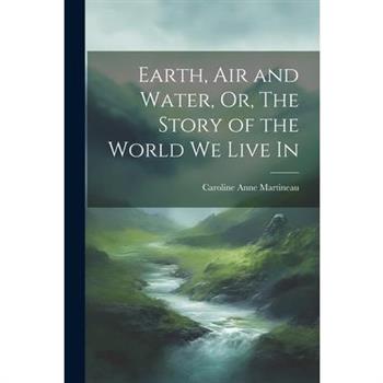 Earth, Air and Water, Or, The Story of the World We Live In
