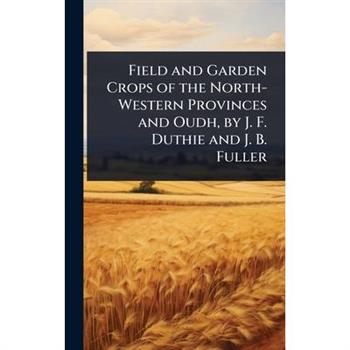 Field and Garden Crops of the North-Western Provinces and Oudh, by J. F. Duthie and J. B. Fuller