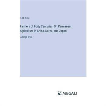 Farmers of Forty Centuries; Or, Permanent Agriculture in China, Korea, and Japan