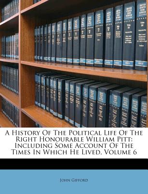 A History of the Political Life of the Right Honourable William Pitt