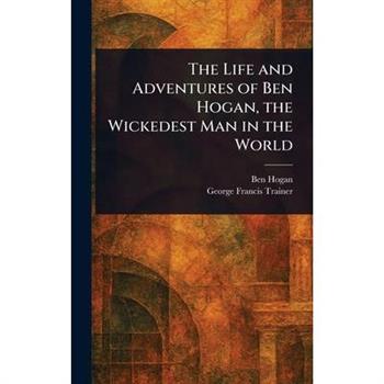 The Life and Adventures of Ben Hogan, the Wickedest Man in the World