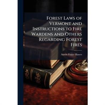 Forest Laws of Vermont and Instructions to Fire Wardens and Others Regarding Forest Fires