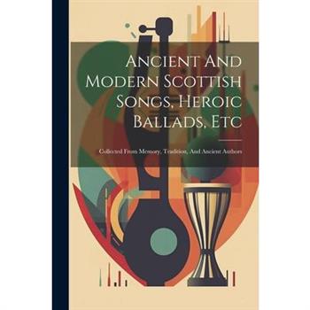 Ancient And Modern Scottish Songs, Heroic Ballads, Etc