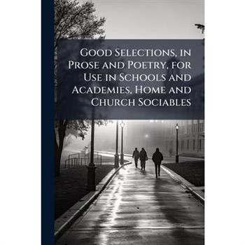 Good Selections, in Prose and Poetry, for Use in Schools and Academies, Home and Church Sociables