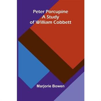 Peter Porcupine. A Study Of William Cobbett