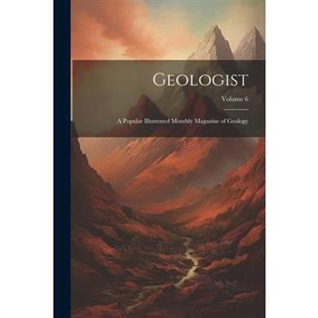 Geologist; a Popular Illustrated Monthly Magazine of Geology; Volume 6