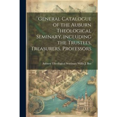 General Catalogue of the Auburn Theological Seminary, Including the Trustees, Treasurers, Professors