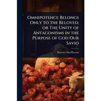 Omnipotence Belongs Only to the Beloved; or The Unity of Antagonisms in the Purpose of God Our Savio