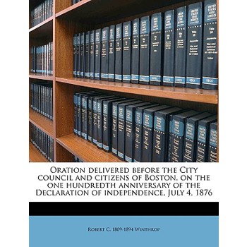 Oration Delivered Before the City Council and Citizens of Boston, on the One Hundredth Anniversary of the Declaration of Independence, July 4, 1876