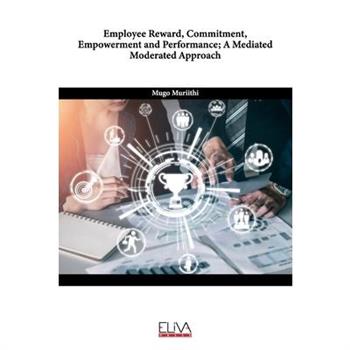 Employee Reward, Commitment, Empowerment and Performance; A Mediated Moderated Approach