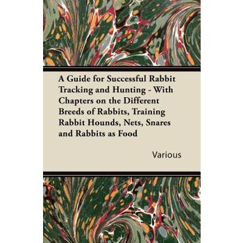 A Guide for Successful Rabbit Tracking and Hunting - With Chapters on the Different Breeds of Rabbits, Training Rabbit Hounds, Nets, Snares and Rabb