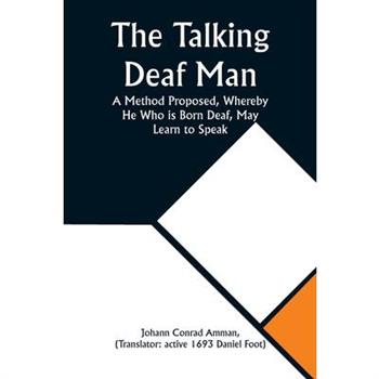 The Talking Deaf Man A Method Proposed, Whereby He Who is Born Deaf, May Learn to Speak