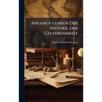 Anfangs-lehren Der Historie Der Gelehrsamkeit