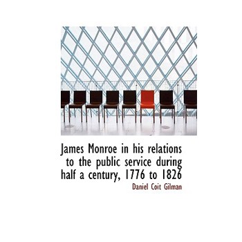 James Monroe in His Relations to the Public Service During Half a Century, 1776 to 1826