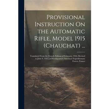 Provisional Instruction On the Automatic Rifle, Model 1915 (Chauchat) ...