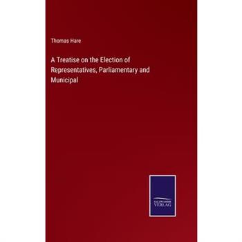 A Treatise on the Election of Representatives, Parliamentary and Municipal