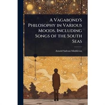 A Vagabond’s Philosophy in Various Moods. Including Songs of the South Seas
