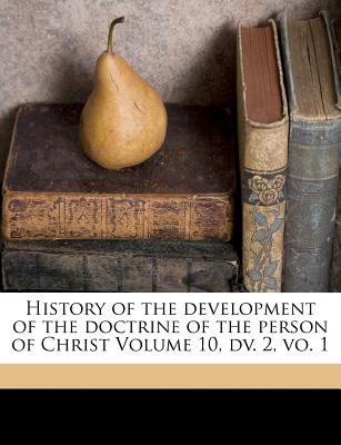 History of the Development of the Doctrine of the Person of Christ Volume 10, DV. 2, Vo. 1