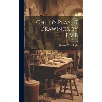 Child's Play, 17 Drawings, by E.V.B Child's Play, 17 Drawings, by E.V.B