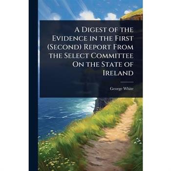 A Digest of the Evidence in the First (Second) Report From the Select Committee On the State of Ireland