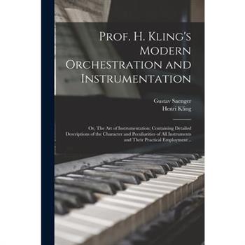 Prof. H. Kling's Modern Orchestration and Instrumentation; or, The art of Instrumentation; Containing Detailed Descriptions of the Character and Peculiarities of all Instruments and Their Practical Em