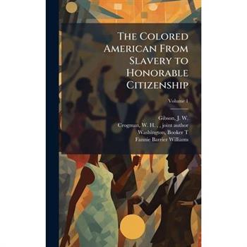 The Colored American From Slavery to Honorable Citizenship