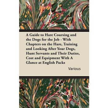 A Guide to Hare Coursing and the Dogs for the Job - With Chapters on the Hare, Training and Looking After Your Dogs, Hunt Servants and Their Duties,