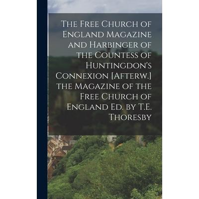 The Free Church of England Magazine and Harbinger of the Countess of Huntingdon’s Connexion [Afterw.] the Magazine of the Free Church of England Ed. by T.E. Thoresby