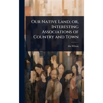 Our Native Land; or, Interesting Associations of Country and Town