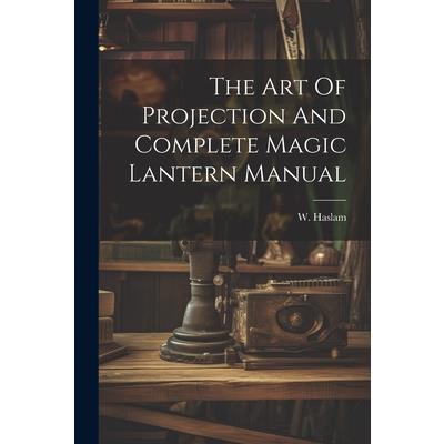 The Art Of Projection And Complete Magic Lantern Manual