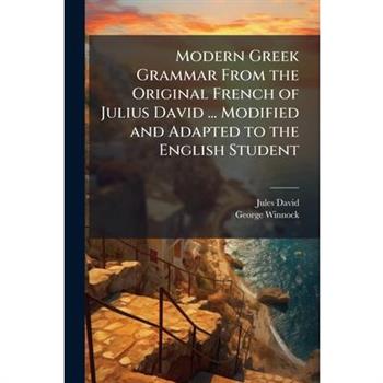 Modern Greek Grammar From the Original French of Julius David ... Modified and Adapted to the English Student