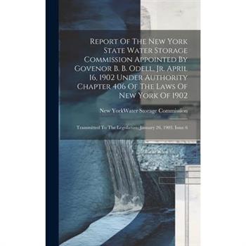 Report Of The New York State Water Storage Commission Appointed By Govenor B. B. Odell, Jr. April 16, 1902 Under Authority Chapter 406 Of The Laws Of New York Of 1902