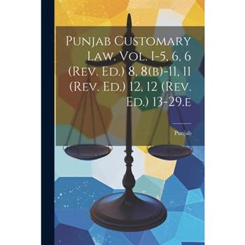 Punjab Customary Law. Vol. I-5, 6, 6 (rev. Ed.) 8, 8(b)-11, 11 (rev. Ed.) 12, 12 (rev. Ed.) 13-29.e